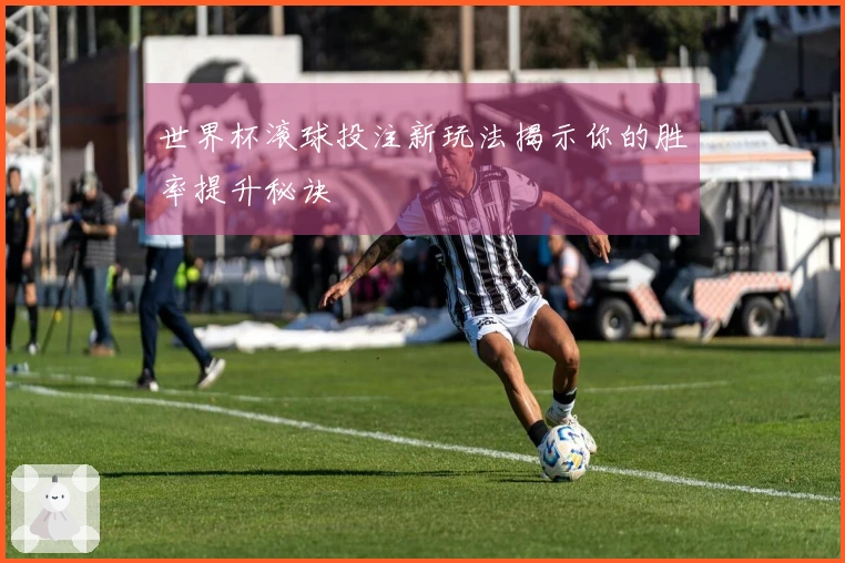 世界杯滚球投注新玩法揭示你的胜率提升秘诀