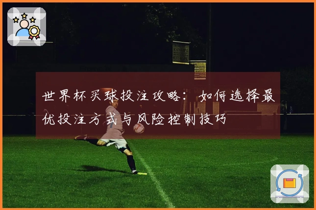 世界杯买球投注攻略：如何选择最优投注方式与风险控制技巧