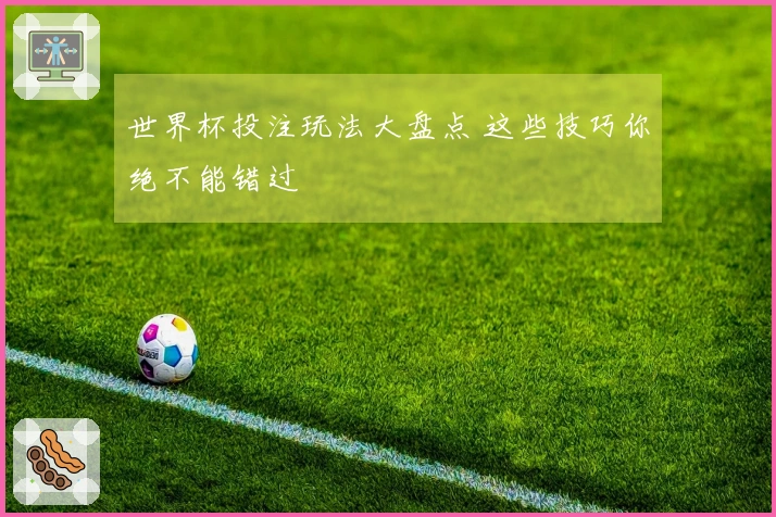 世界杯投注玩法大盘点 这些技巧你绝不能错过