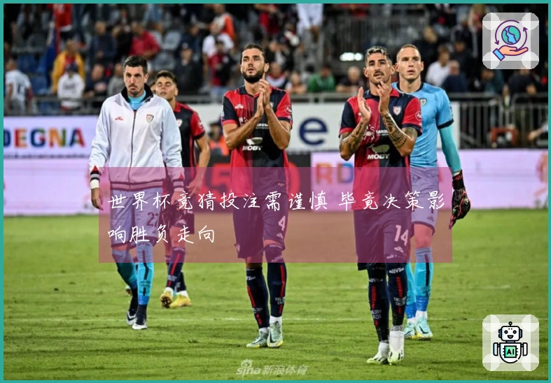 世界杯竞猜投注需谨慎 毕竟决策影响胜负走向