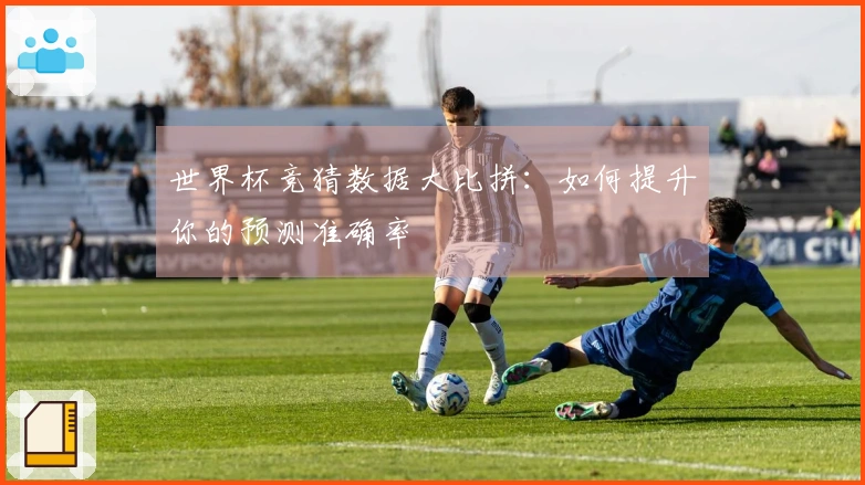 世界杯竞猜数据大比拼：如何提升你的预测准确率