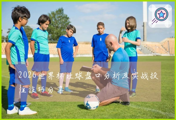 2026世界杯让球盘口分析及实战投注技巧分享